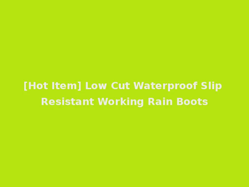 [Hot Item] Low Cut Waterproof Slip Resistant Working Rain Boots