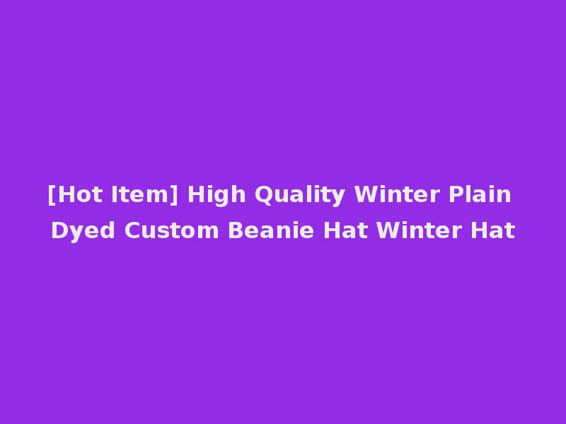 [Hot Item] High Quality Winter Plain Dyed Custom Beanie Hat Winter Hat