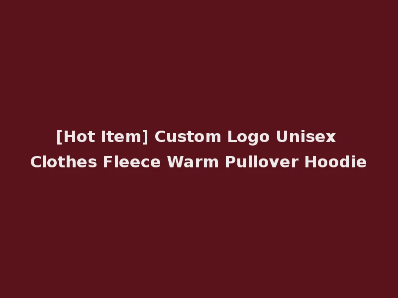 [Hot Item] Custom Logo Unisex Clothes Fleece Warm Pullover Hoodie