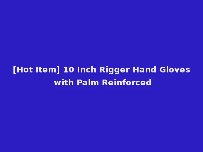 [Hot Item] 10 Inch Rigger Hand Gloves with Palm Reinforced