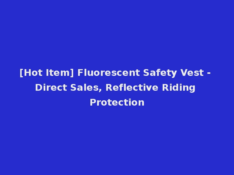 [Hot Item] Fluorescent Safety Vest - Direct Sales, Reflective Riding Protection