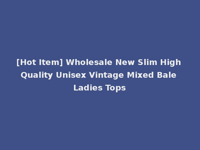 [Hot Item] Wholesale New Slim High Quality Unisex Vintage Mixed Bale Ladies Tops