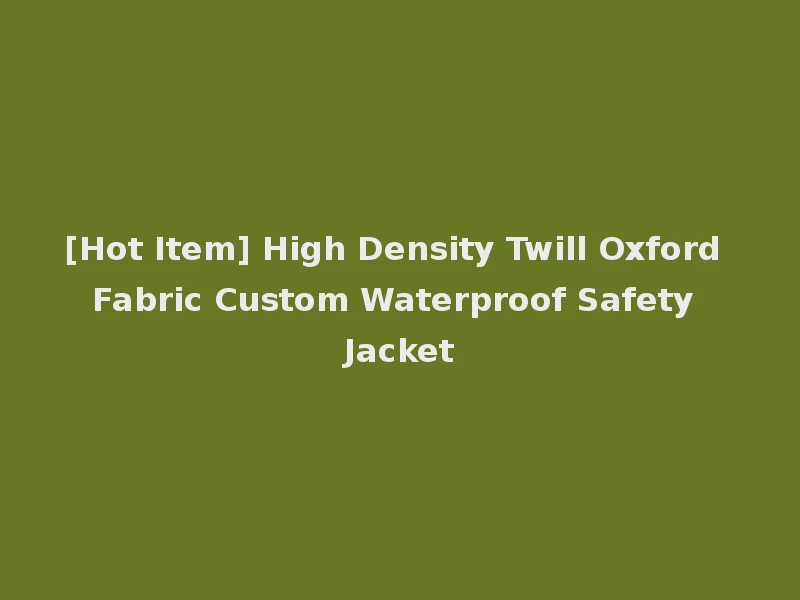 [Hot Item] High Density Twill Oxford Fabric Custom Waterproof Safety Jacket