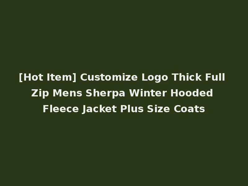 [Hot Item] Customize Logo Thick Full Zip Mens Sherpa Winter Hooded Fleece Jacket Plus Size Coats