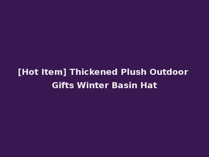 [Hot Item] Thickened Plush Outdoor Gifts Winter Basin Hat