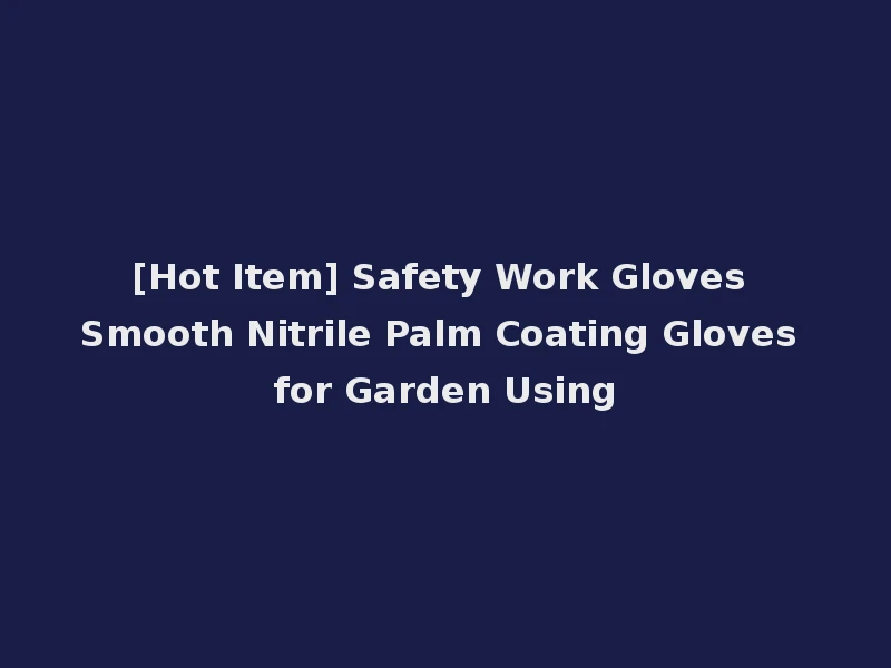 [Hot Item] Safety Work Gloves Smooth Nitrile Palm Coating Gloves for Garden Using