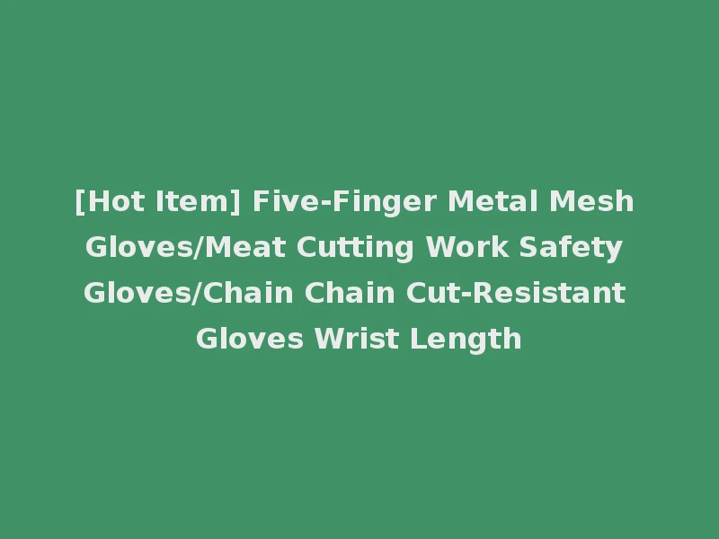 [Hot Item] Five-Finger Metal Mesh Gloves/Meat Cutting Work Safety Gloves/Chain Chain Cut-Resistant Gloves Wrist Length