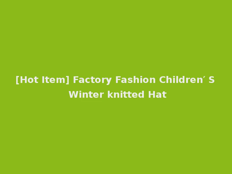 [Hot Item] Factory Fashion Children′ S Winter knitted Hat