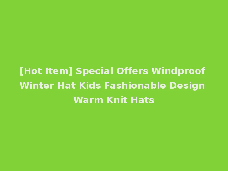 [Hot Item] Special Offers Windproof Winter Hat Kids Fashionable Design Warm Knit Hats