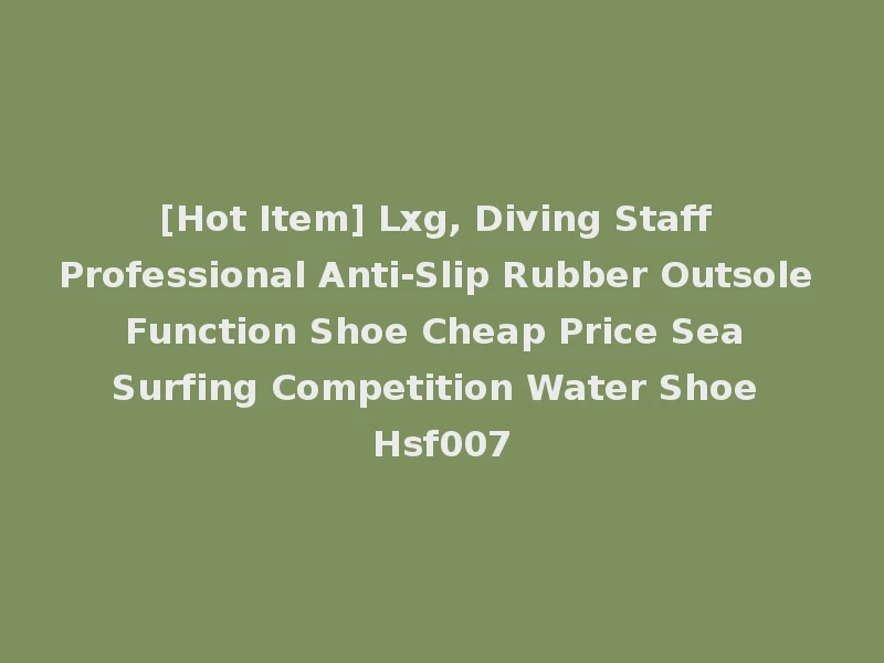 [Hot Item] Lxg, Diving Staff Professional Anti-Slip Rubber Outsole Function Shoe Cheap Price Sea Surfing Competition Water Shoe Hsf007