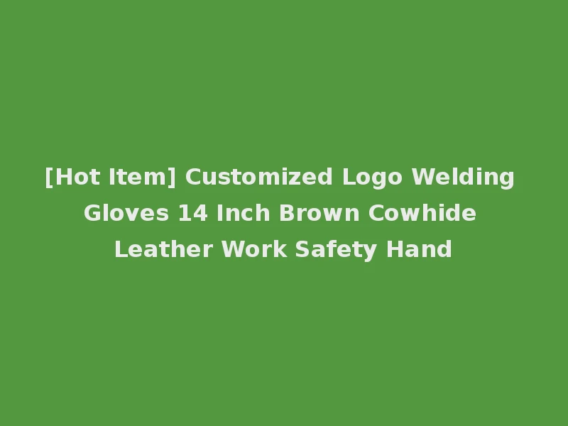 [Hot Item] Customized Logo Welding Gloves 14 Inch Brown Cowhide Leather Work Safety Hand