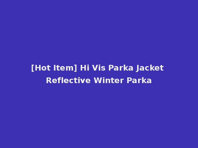 [Hot Item] Hi Vis Parka Jacket Reflective Winter Parka