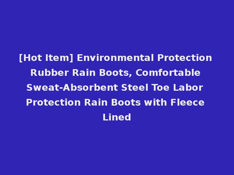[Hot Item] Environmental Protection Rubber Rain Boots, Comfortable Sweat-Absorbent Steel Toe Labor Protection Rain Boots with Fleece Lined