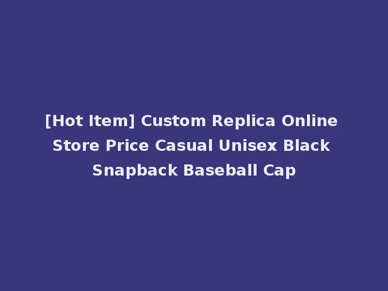 [Hot Item] Custom Replica Online Store Price Casual Unisex Black Snapback Baseball Cap