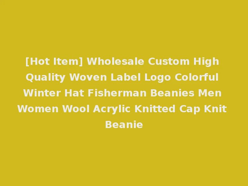 [Hot Item] Wholesale Custom High Quality Woven Label Logo Colorful Winter Hat Fisherman Beanies Men Women Wool Acrylic Knitted Cap Knit Beanie