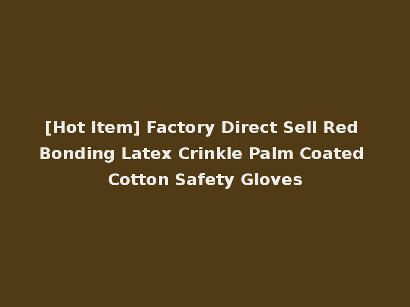 [Hot Item] Factory Direct Sell Red Bonding Latex Crinkle Palm Coated Cotton Safety Gloves