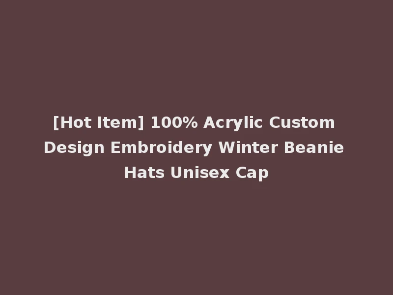 [Hot Item] 100% Acrylic Custom Design Embroidery Winter Beanie Hats Unisex Cap