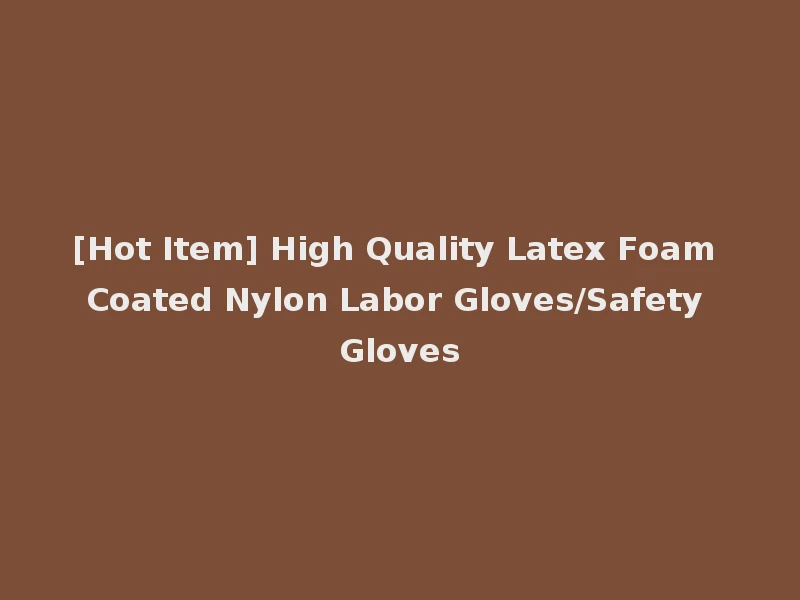 [Hot Item] High Quality Latex Foam Coated Nylon Labor Gloves/Safety Gloves