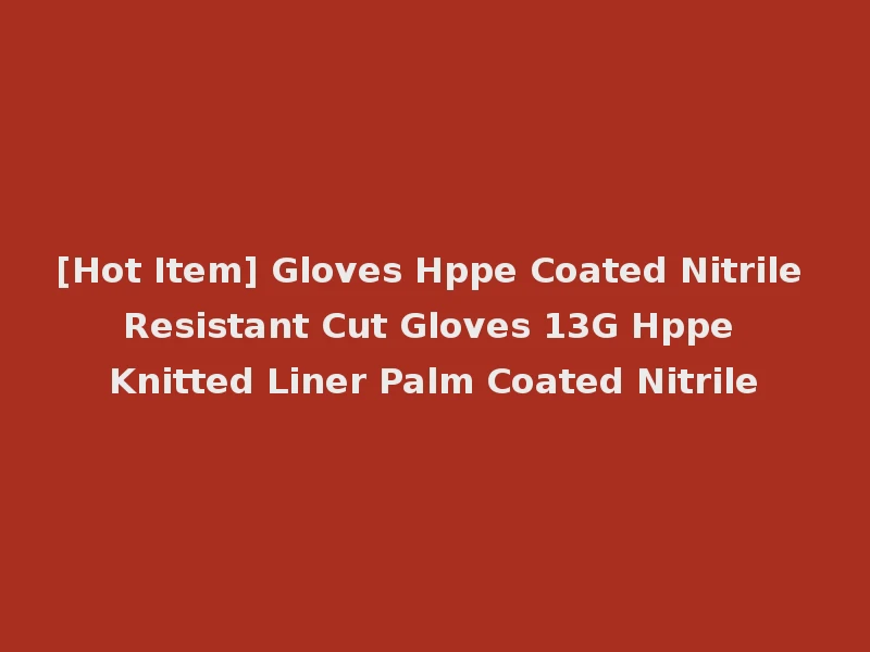 [Hot Item] Gloves Hppe Coated Nitrile Resistant Cut Gloves 13G Hppe Knitted Liner Palm Coated Nitrile