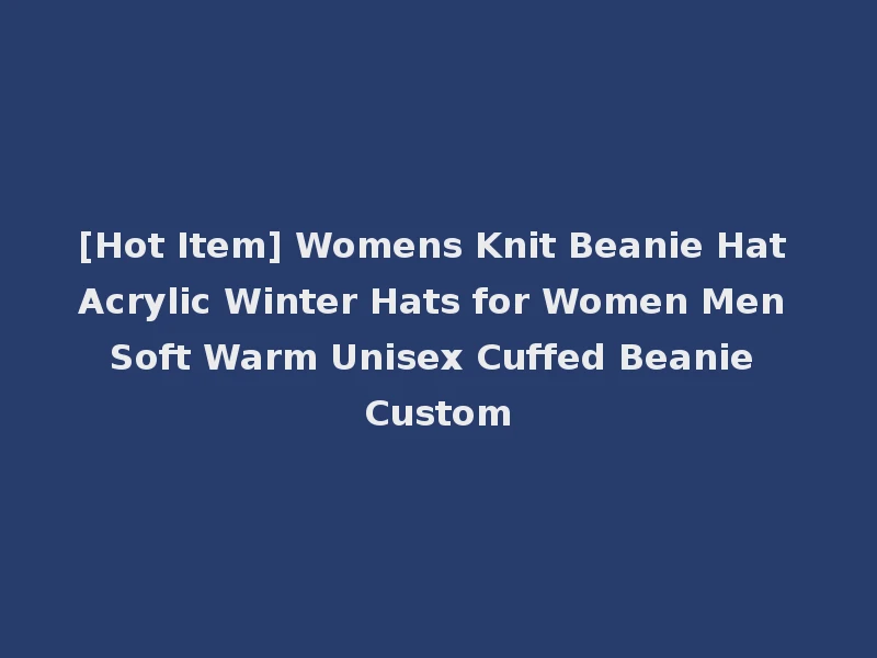 [Hot Item] Womens Knit Beanie Hat Acrylic Winter Hats for Women Men Soft Warm Unisex Cuffed Beanie Custom