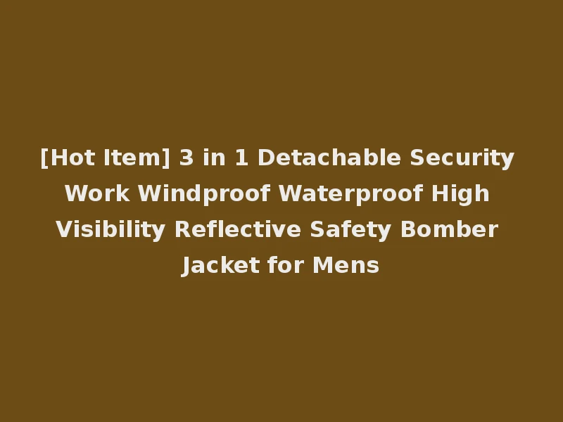 [Hot Item] 3 in 1 Detachable Security Work Windproof Waterproof High Visibility Reflective Safety Bomber Jacket for Mens