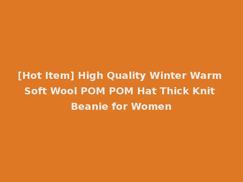 [Hot Item] High Quality Winter Warm Soft Wool POM POM Hat Thick Knit Beanie for Women