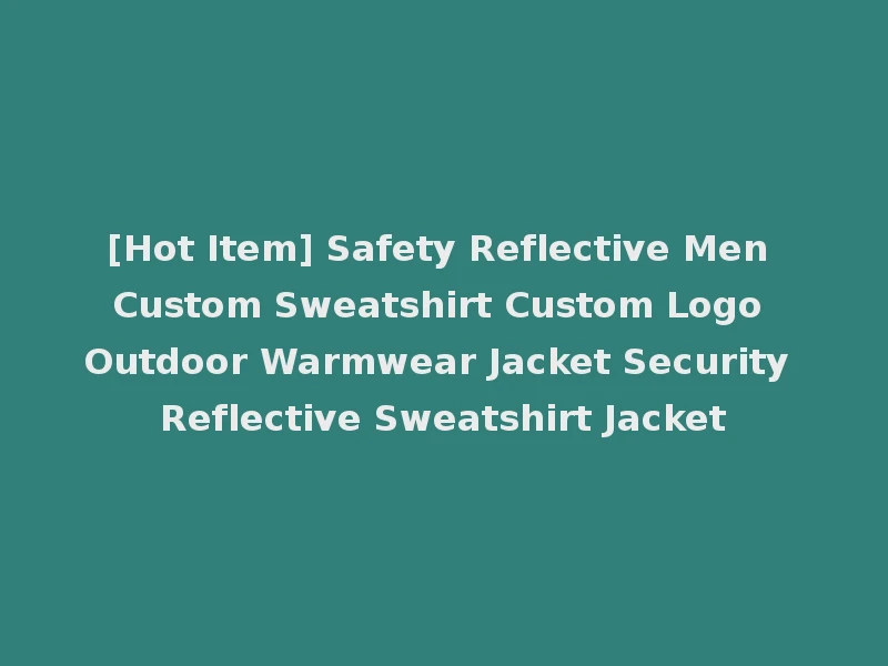 [Hot Item] Safety Reflective Men Custom Sweatshirt Custom Logo Outdoor Warmwear Jacket Security Reflective Sweatshirt Jacket