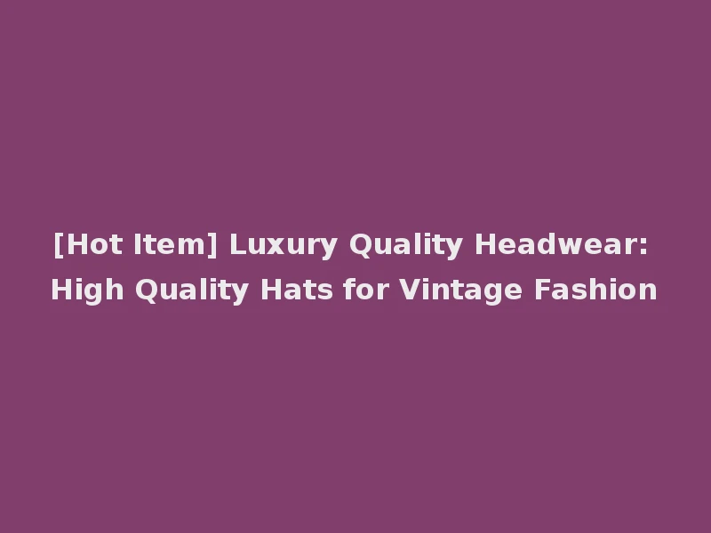 [Hot Item] Luxury Quality Headwear: High Quality Hats for Vintage Fashion
