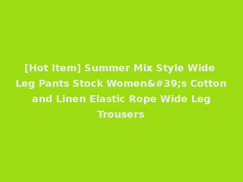 [Hot Item] Summer Mix Style Wide Leg Pants Stock Women's Cotton and Linen Elastic Rope Wide Leg Trousers