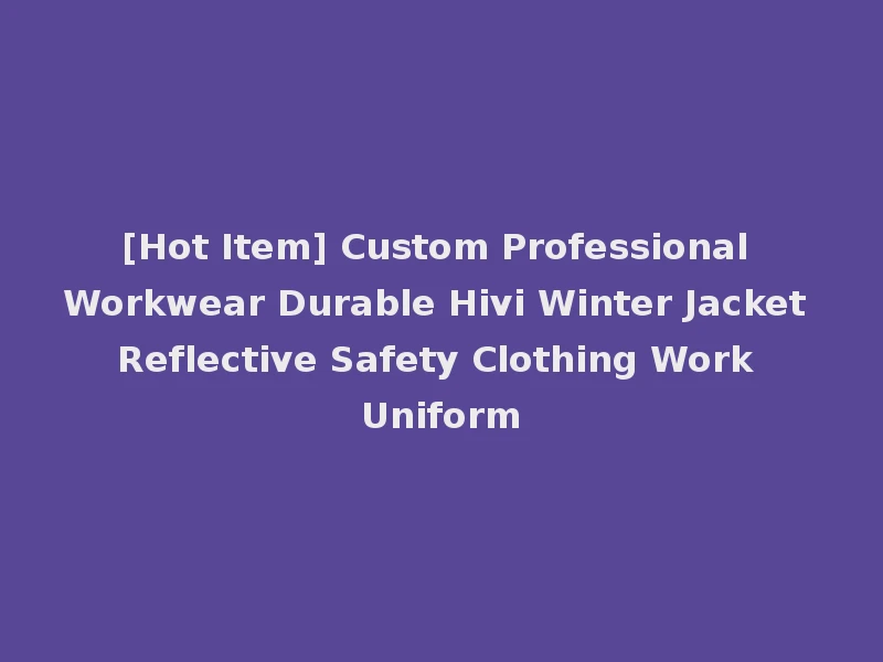 [Hot Item] Custom Professional Workwear Durable Hivi Winter Jacket Reflective Safety Clothing Work Uniform