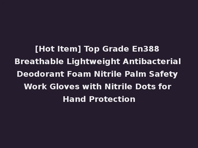 [Hot Item] Top Grade En388 Breathable Lightweight Antibacterial Deodorant Foam Nitrile Palm Safety Work Gloves with Nitrile Dots for Hand Protection