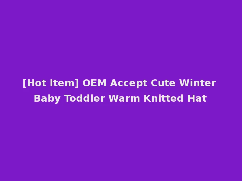 [Hot Item] OEM Accept Cute Winter Baby Toddler Warm Knitted Hat