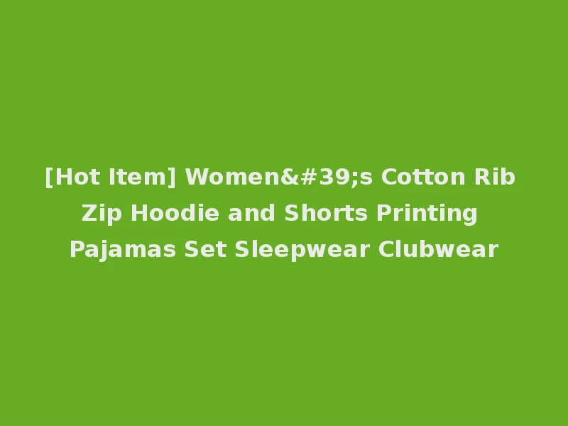 [Hot Item] Women's Cotton Rib Zip Hoodie and Shorts Printing Pajamas Set Sleepwear Clubwear