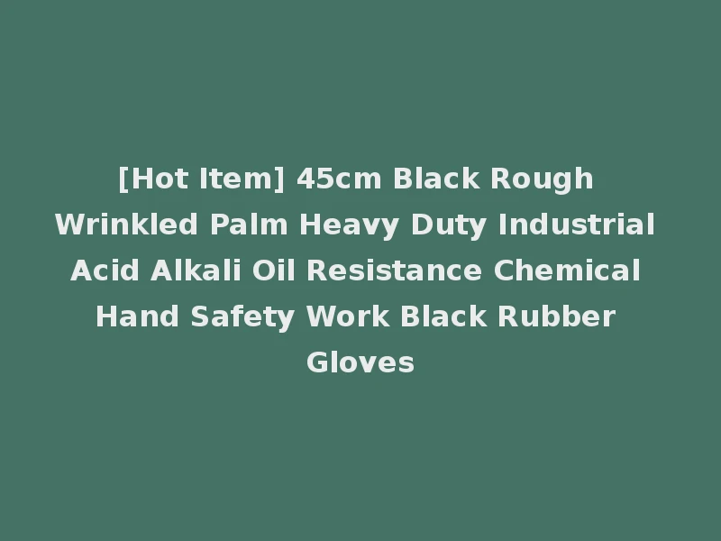 [Hot Item] 45cm Black Rough Wrinkled Palm Heavy Duty Industrial Acid Alkali Oil Resistance Chemical Hand Safety Work Black Rubber Gloves