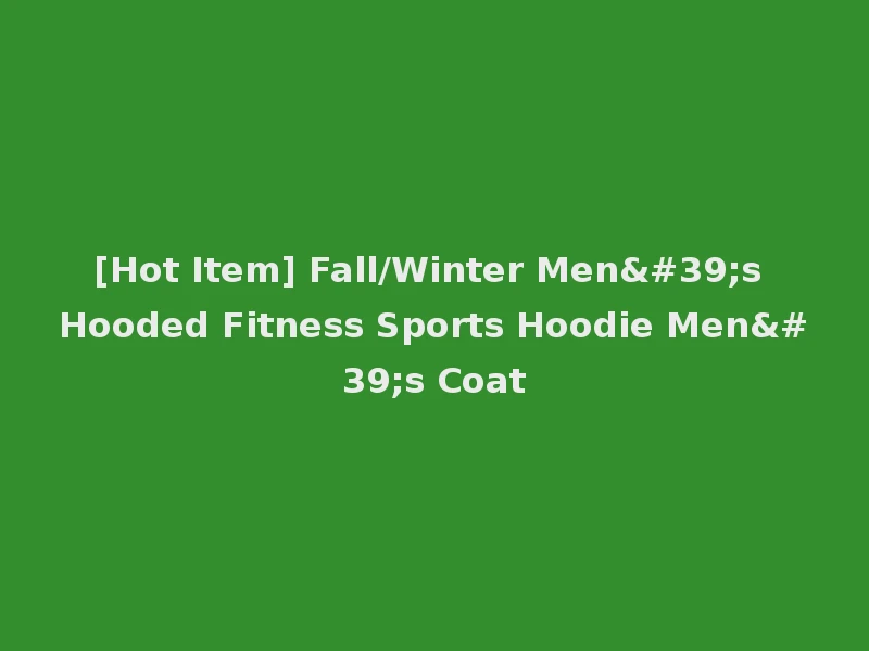 [Hot Item] Fall/Winter Men's Hooded Fitness Sports Hoodie Men's Coat