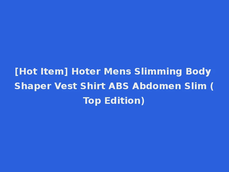 [Hot Item] Hoter Mens Slimming Body Shaper Vest Shirt ABS Abdomen Slim (Top Edition)