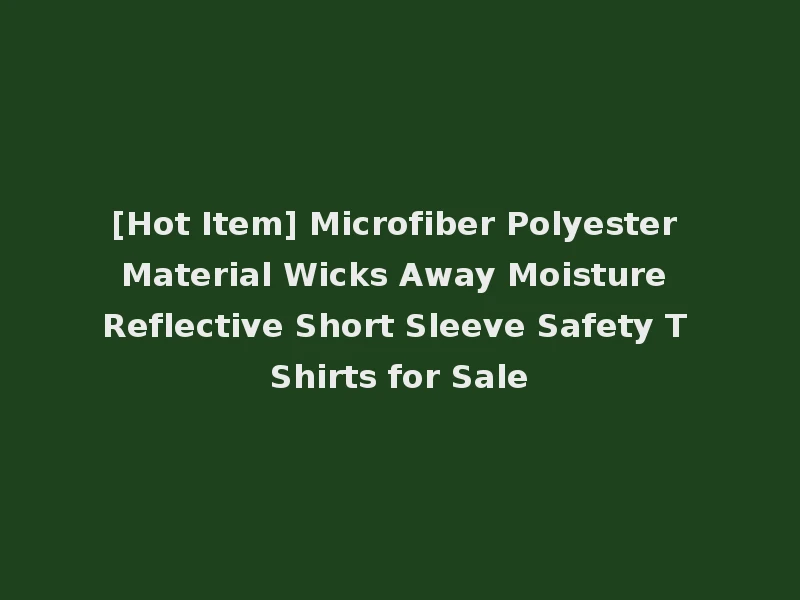 [Hot Item] Microfiber Polyester Material Wicks Away Moisture Reflective Short Sleeve Safety T Shirts for Sale