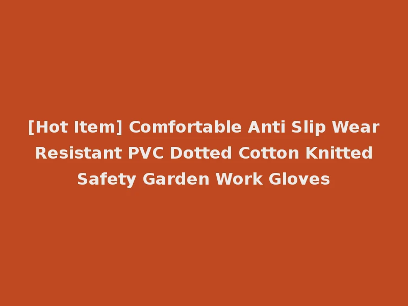 [Hot Item] Comfortable Anti Slip Wear Resistant PVC Dotted Cotton Knitted Safety Garden Work Gloves