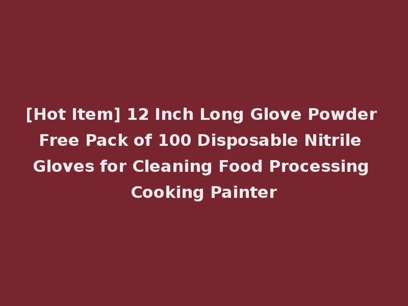[Hot Item] 12 Inch Long Glove Powder Free Pack of 100 Disposable Nitrile Gloves for Cleaning Food Processing Cooking Painter