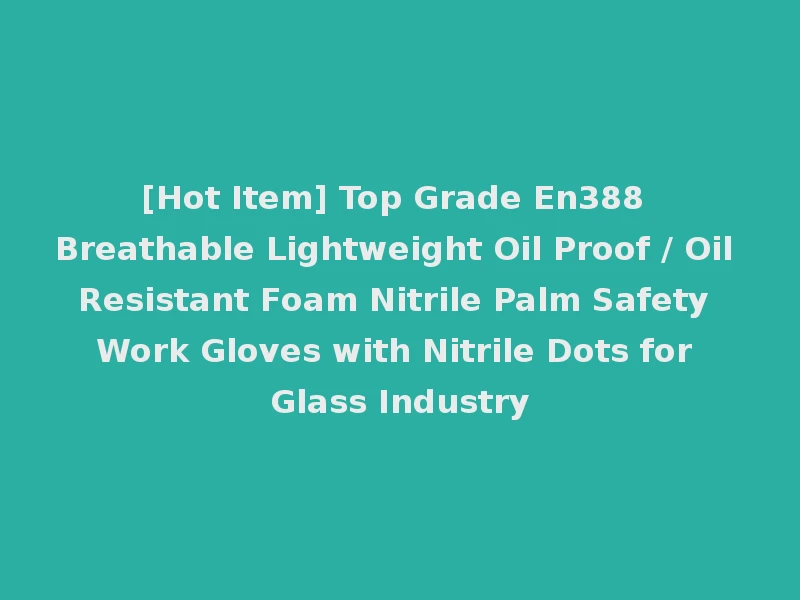 [Hot Item] Top Grade En388 Breathable Lightweight Oil Proof / Oil Resistant Foam Nitrile Palm Safety Work Gloves with Nitrile Dots for Glass Industry