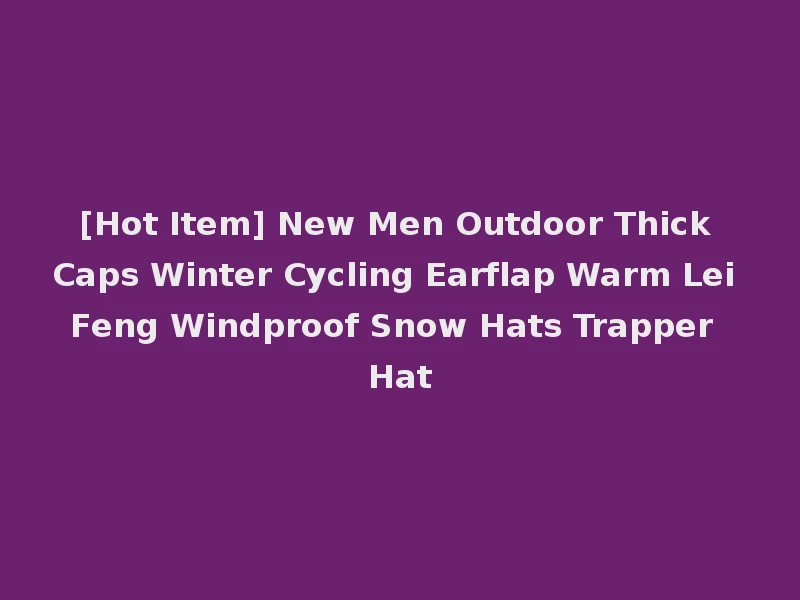 [Hot Item] New Men Outdoor Thick Caps Winter Cycling Earflap Warm Lei Feng Windproof Snow Hats Trapper Hat