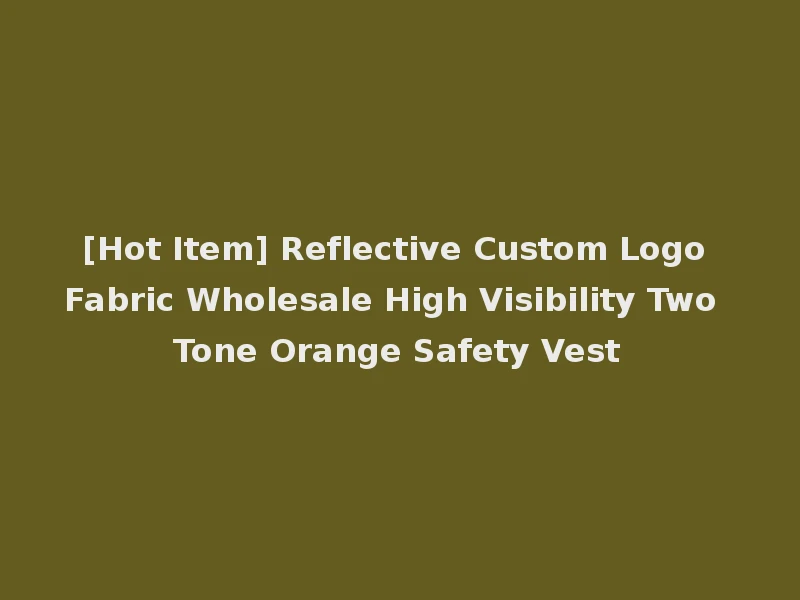 [Hot Item] Reflective Custom Logo Fabric Wholesale High Visibility Two Tone Orange Safety Vest