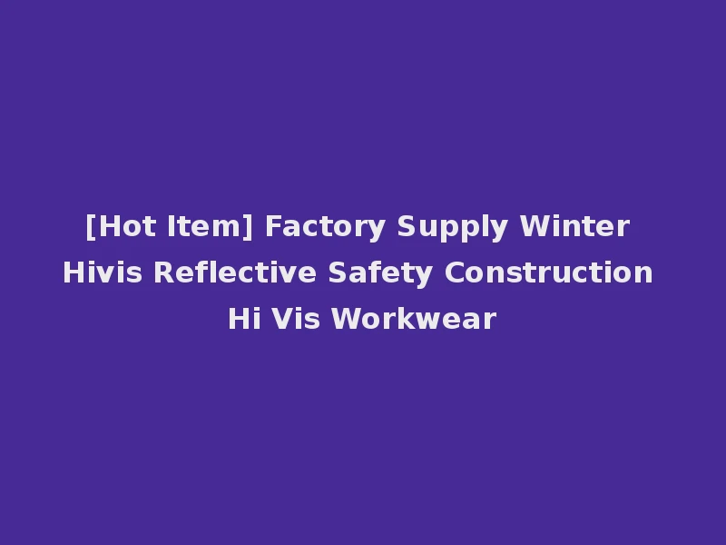 [Hot Item] Factory Supply Winter Hivis Reflective Safety Construction Hi Vis Workwear