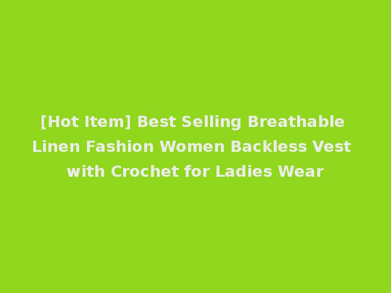 [Hot Item] Best Selling Breathable Linen Fashion Women Backless Vest with Crochet for Ladies Wear