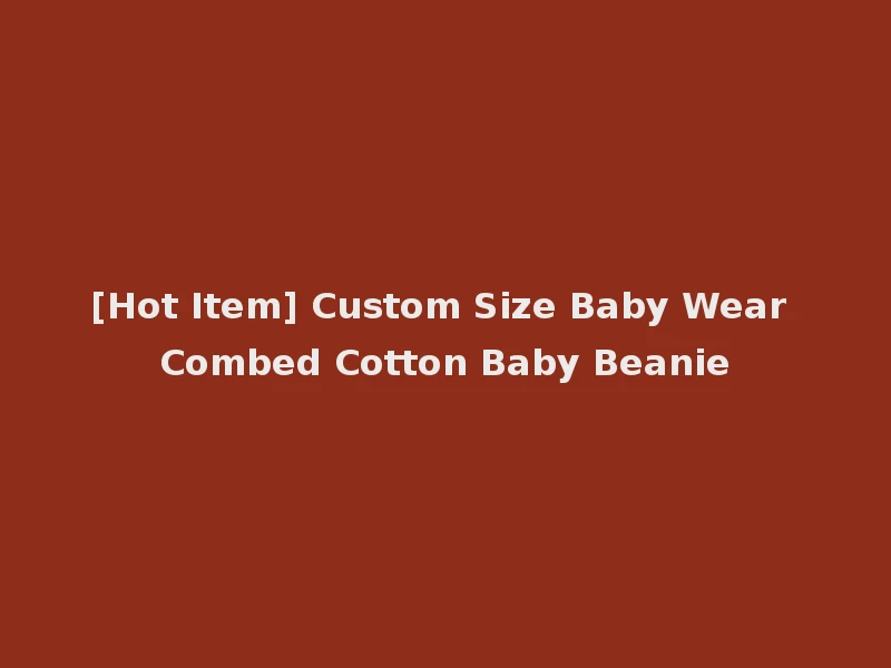 [Hot Item] Custom Size Baby Wear Combed Cotton Baby Beanie