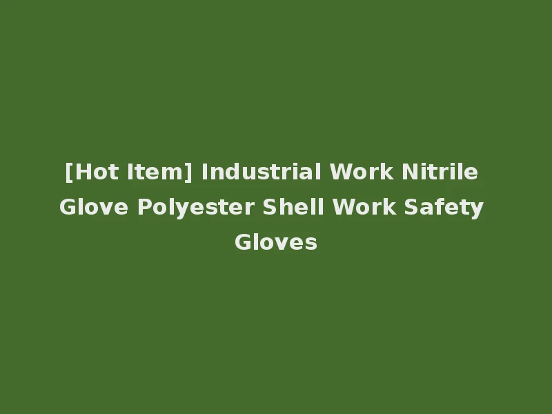 [Hot Item] Industrial Work Nitrile Glove Polyester Shell Work Safety Gloves