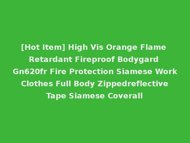 [Hot Item] High Vis Orange Flame Retardant Fireproof Bodygard Gn620fr Fire Protection Siamese Work Clothes Full Body Zippedreflective Tape Siamese Coverall