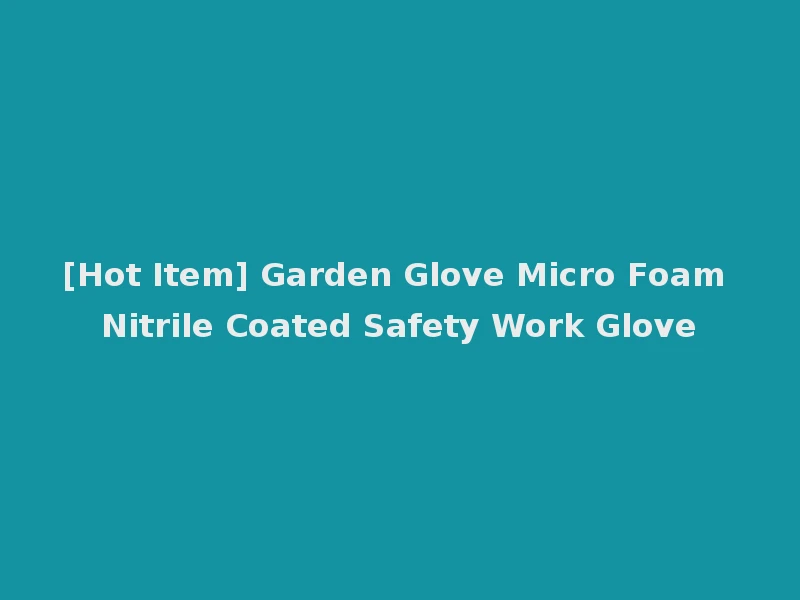 [Hot Item] Garden Glove Micro Foam Nitrile Coated Safety Work Glove