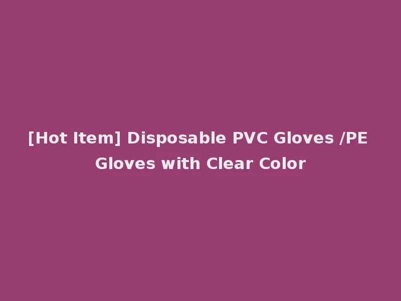 [Hot Item] Disposable PVC Gloves /PE Gloves with Clear Color