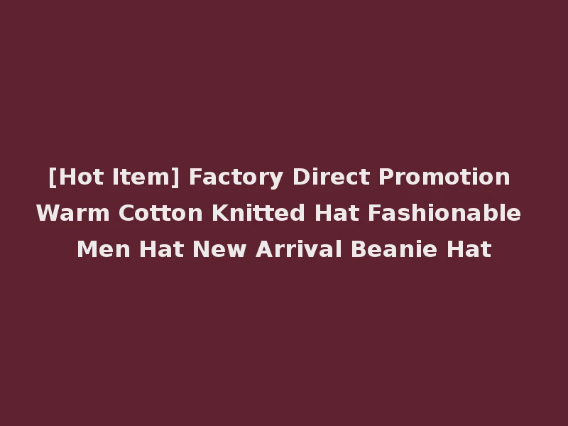 [Hot Item] Factory Direct Promotion Warm Cotton Knitted Hat Fashionable Men Hat New Arrival Beanie Hat